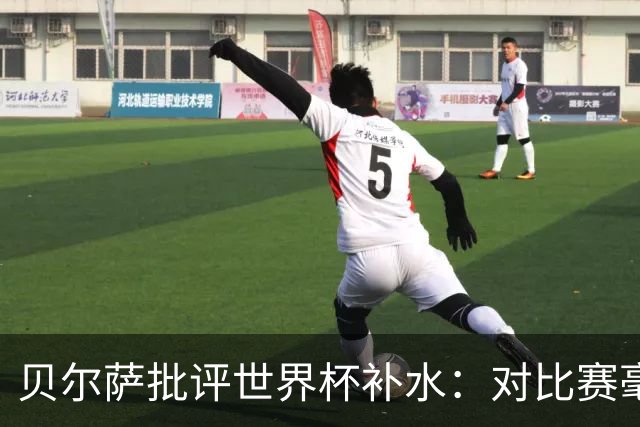 贝尔萨批评世界杯补水：对比赛毫无助益，反而损害很大